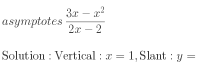 The asymptotes of (3x-x^2)/(2x-2) is Vertical: x=1,Slant: y=-1/2 x+1